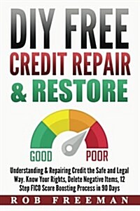 DIY Free Credit Repair & Restore: Understanding & Repairing Credit the Safe and Legal Way. Know Your Rights, Delete Negative Items, 12 Step Fico Score (Paperback)