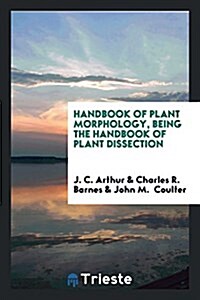 Handbook of Plant Morphology, Being the Handbook of Plant Dissection (Paperback)