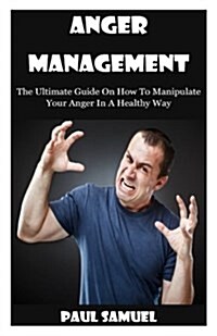 Anger Management: The Ultimate Guide on How to Manipulate Your Anger in a Healthy Way (Paperback)