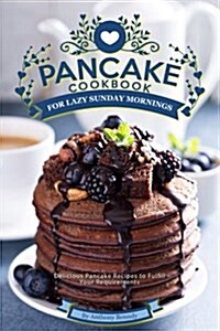 Pancake Cookbook for Lazy Sunday Mornings: Delicious Pancake Recipes to Fulfill Your Requirements (Paperback)