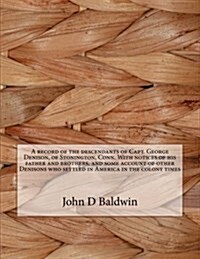 A Record of the Descendants of Capt. George Denison, of Stonington, Conn. with Notices of His Father and Brothers, and Some Account of Other Denisons (Paperback)
