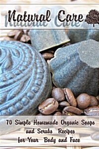 Natural Care: 70 Simple Homemade Organic Soaps and Scrubs Recipes for Your Body and Face: (Essential Oils, Natural Recipes, Aromathe (Paperback)