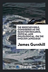 The Breeches Bible: Considered as the Basis for Remarks, Critical and Philological, on the English Language (Paperback)