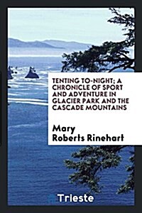 Tenting To-Night; A Chronicle of Sport and Adventure in Glacier Park and the Cascade Mountains (Paperback)