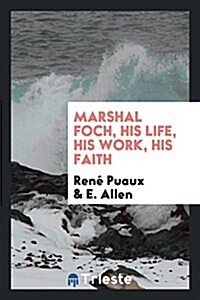 Marshal Foch, His Life, His Work, His Faith (Paperback)