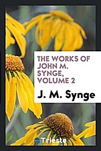 The Works of John M. Synge, Volume 2 (Paperback)