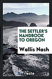 The Settlers Handbook to Oregon (Paperback)