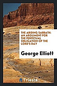 The Abiding Sabbath: An Argument for the Perpetual Obligation of the Lords Day (Paperback)