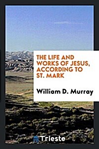 The Life and Works of Jesus, According to St. Mark (Paperback)