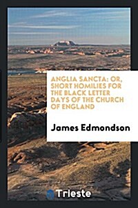 Anglia Sancta: Or, Short Homilies for the Black Letter Days of the Church of England (Paperback)