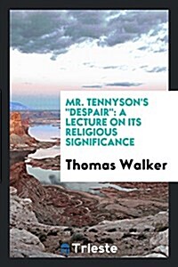Mr. Tennysons Despair: A Lecture on Its Religious Significance (Paperback)