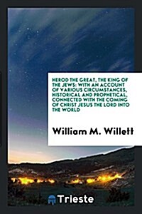Herod the Great, the King of the Jews: With an Account of Various Circumstances, Historical and ... (Paperback)