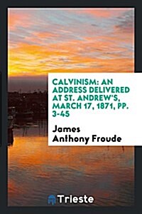 Calvinism: An Address Delivered at St. Andrews, March 17, 1871 (Paperback)