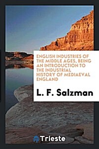 English Industries of the Middle Ages, Being an Introduction to the Industrial History of Mediaeval England (Paperback)