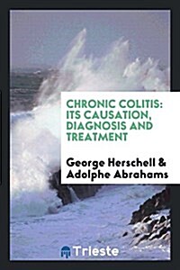 Chronic Colitis: Its Causation, Diagnosis and Treatment (Paperback)