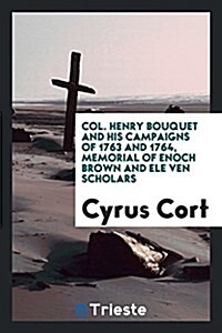 Col. Henry Bouquet and His Campaigns of 1763 and 1764, Memorial of Enoch Brown and Ele Ven Scholars (Paperback)