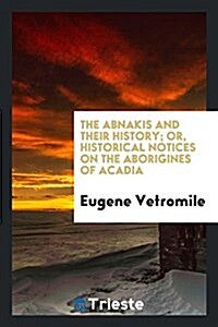 The Abnakis and Their History; Or, Historical Notices on the Aborigines of Acadia (Paperback)