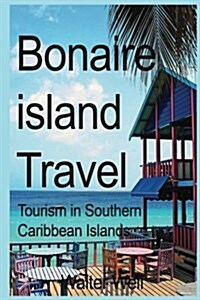 Bonaire Island Travel: Tourism in Southern Caribbean Islands (Paperback)
