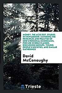 Money, the Acid Test: Studies in Stewardship, Covering the Principles and Practise of Ones Personal Economics: For Use in Bible Classes, Di (Paperback)