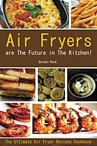 Air Fryers Are the Future in the Kitchen!: The Ultimate Air Fryer Recipes Cookbook (Paperback)