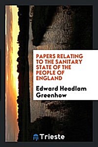 Papers Relating to the Sanitary State of the People of England (Paperback)