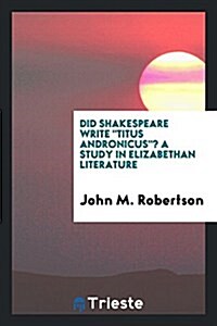 Did Shakespeare Write Titus Andronicus? a Study in Elizabethan Literature (Paperback)