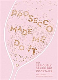 Prosecco Made Me Do It: 60 Seriously Sparkling Cocktails (Hardcover)