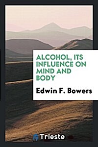 Alcohol, Its Influence on Mind and Body (Paperback)