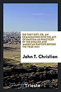 Did They Dip?: Or, an Examination Into the Act of Baptism as Practiced by the English and American Baptists Before the Year 1641 (Paperback)