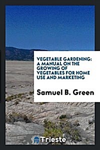 Vegetable Gardening: A Manual on the Growing of Vegetables for Home Use and Marketing (Paperback)