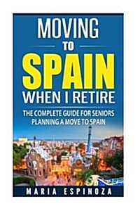 Moving to Spain When I Retire: The Complete Guide for Seniors Planning a Move to Spain (Paperback)