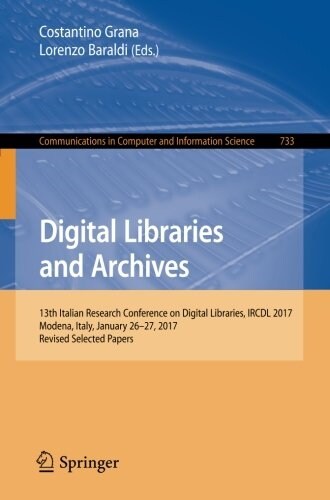 Digital Libraries and Archives: 13th Italian Research Conference on Digital Libraries, Ircdl 2017, Modena, Italy, January 26-27, 2017, Revised Selecte (Paperback, 2017)