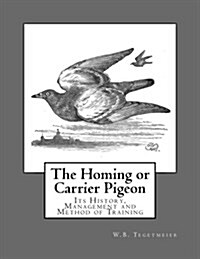The Homing or Carrier Pigeon: Its History, Management and Method of Training (Paperback)