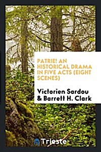 Patrie! an Historical Drama in Five Acts (Eight Scenes) (Paperback)