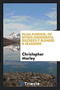 Plum Pudding, of Divers Ingredients, Discreetly Blended & Seasoned (Paperback)