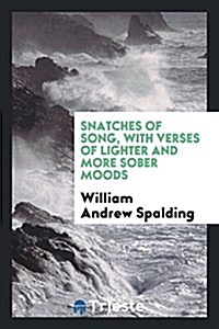 Snatches of Song, with Verses of Lighter and More Sober Moods (Paperback)