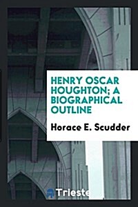 Henry Oscar Houghton; A Biographical Outline (Paperback)