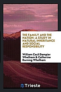 The Family and the Nation: A Study in Natural Inheritance and Social Responsibility, by William Cecil Dampier Whetham and Catherine Durning Wheth (Paperback)