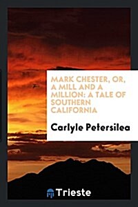 Mark Chester, Or, a Mill and a Million: A Tale of Southern California (Paperback)
