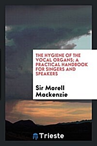 The Hygiene of the Vocal Organs; A Practical Handbook for Singers and Speakers (Paperback)
