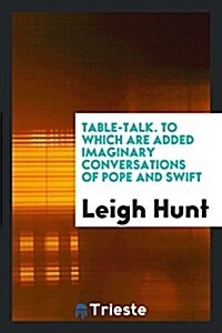 Table-Talk. to Which Are Added Imaginary Conversations of Pope and Swift (Paperback)
