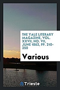 The Yale Literary Magazine, Vol. XXVII, No. VII, June 1862, Pp. 210-250 (Paperback)