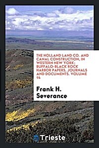 The Holland Land Co. and Canal Construction, in Western New York; Buffalo-Black Rock Harbor Papers, Journals and Documents. Volume 14 (Paperback)