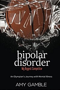 Bipolar Disorder, My Biggest Competitor: An Olympians Journey with Mental Illness (Paperback)
