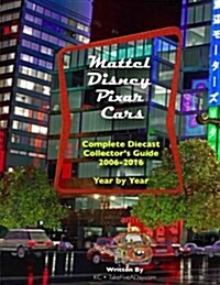 Mattel Disney Pixar Cars Diecast Collectors: Complete Year by Year 2006-2016 Visual Checklist (Paperback)