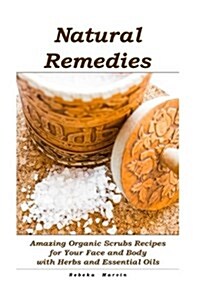 Natural Remedies: Amazing Organic Scrubs Recipes for Your Face and Body with Herbs and Essential Oils: (Face Scrubs, Body Scrubs, Essent (Paperback)