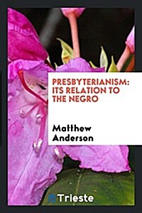 Presbyterianism: Its Relation to the Negro (Paperback)