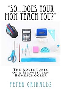 So...Does Your Mom Teach You?: The Adventures of a Midwestern Homeschooler (Paperback)