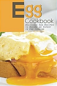 Egg Cookbook: Delicious Egg Recipes to Become an Expert in Egg Cooking (Paperback)