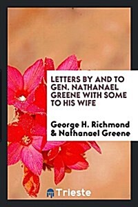 Letters by and to Gen. Nathanael Greene with Some to His Wife (Paperback)